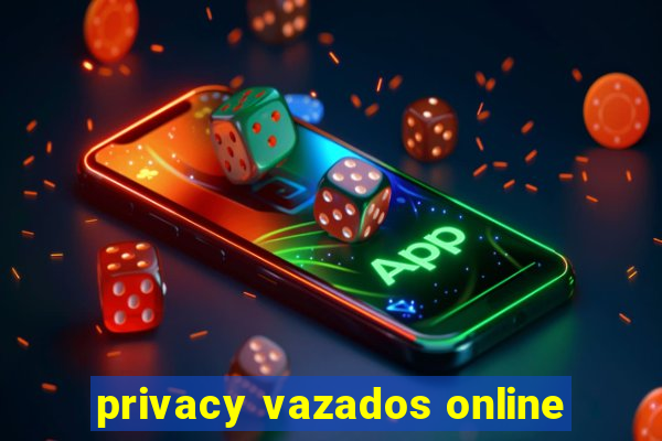 privacy vazados online